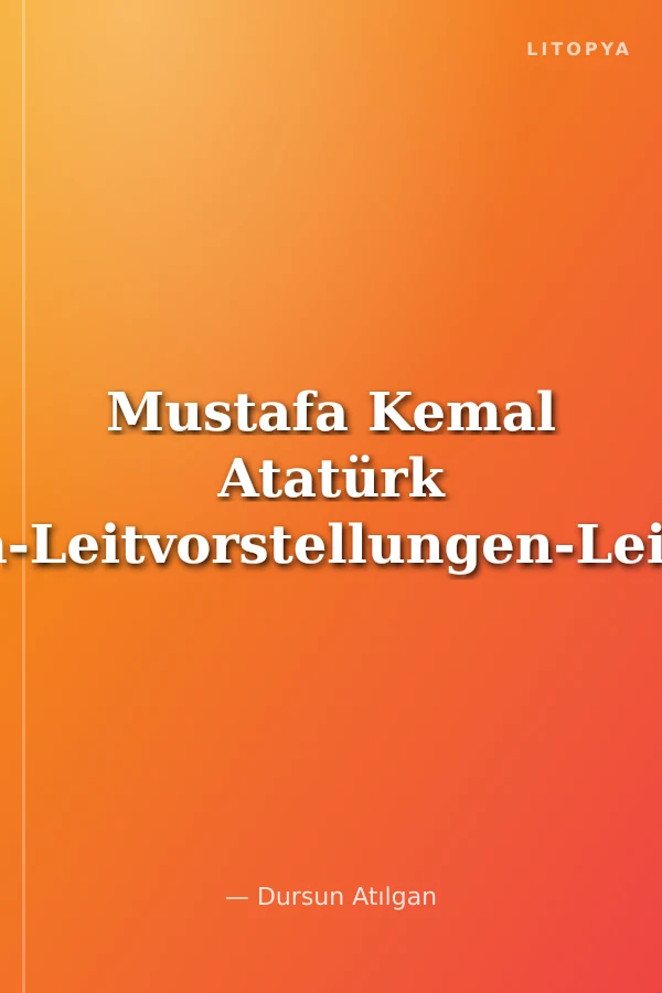 Mustafa Kemal Atatürk Leben-Leitvorstellungen-Leistung