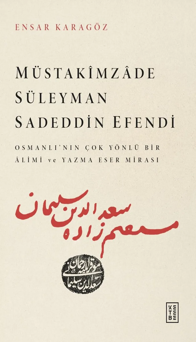 Müstakimzade Süleyman Sadeddin Efendi Osmanlı'nın Çok Yönlü Bir &Acirc;limi ve Yazma Eser Mirası