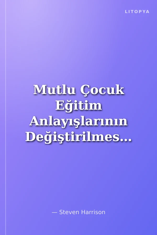 Mutlu Çocuk Eğitim Anlayışlarının Değiştirilmesi Üzerine
