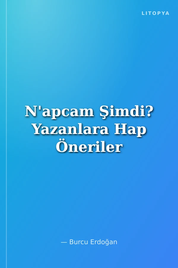 N'apcam Şimdi? Yazanlara Hap Öneriler