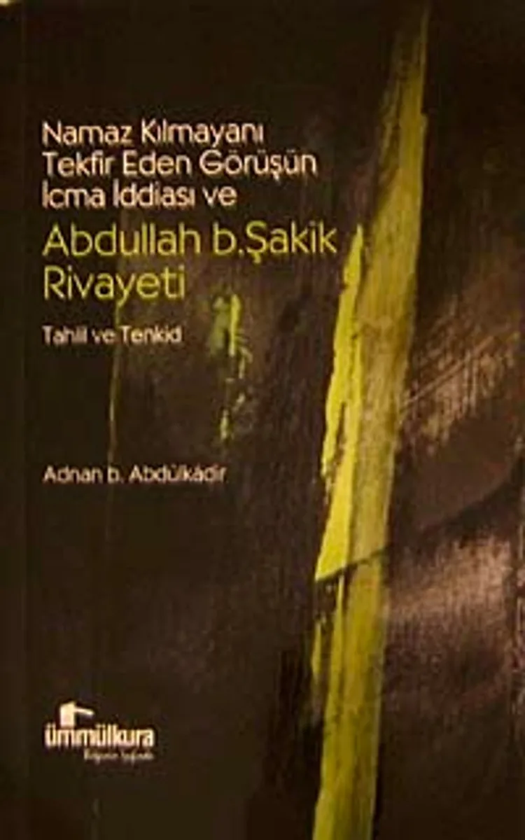 Namaz Kılmayanı Tekfir Eden Görüşün İcma İddiası ve Abdullah B.Şakik Rivayeti Tahlil ve Tenkid