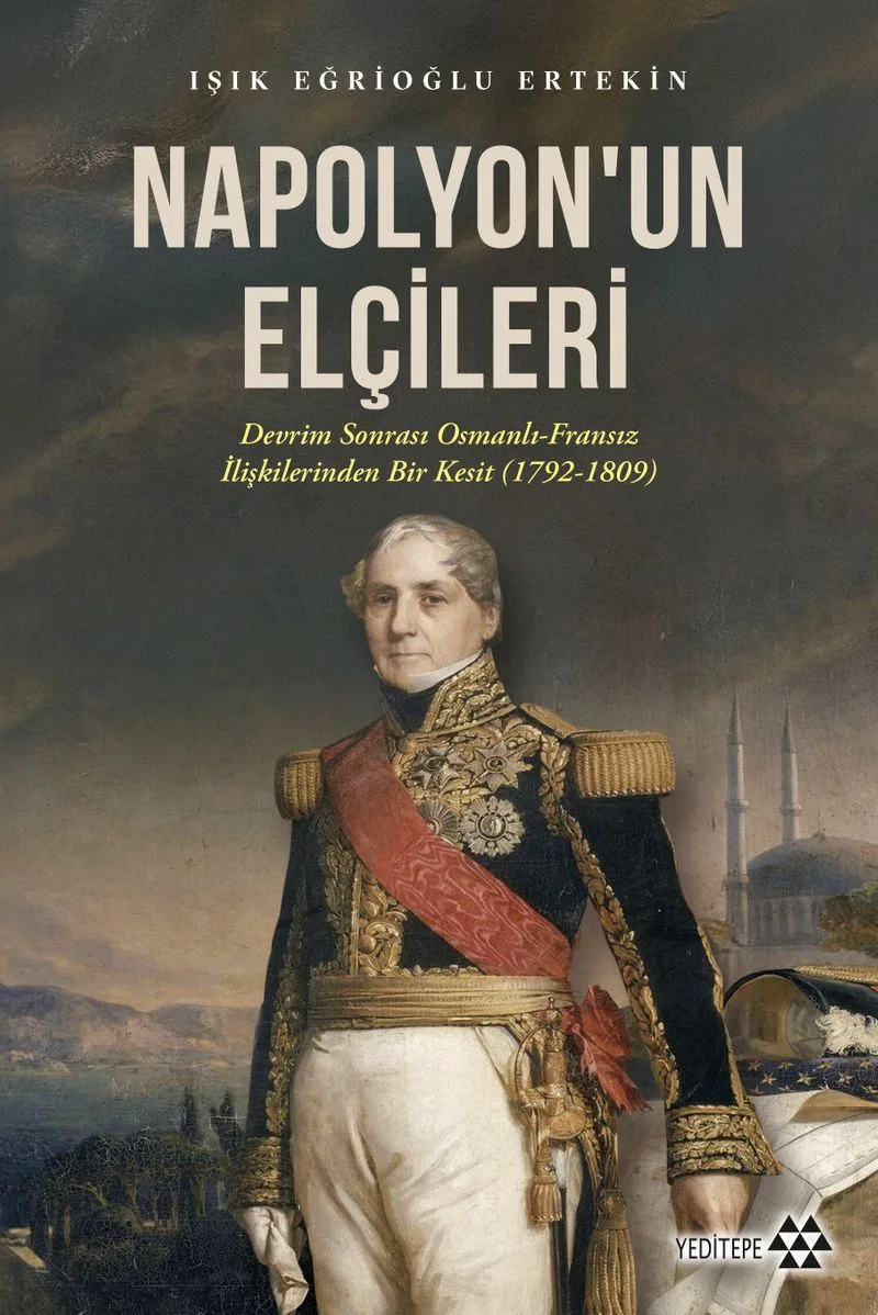 Napolyon'un Elçileri Devrim Sonrası Osmanlı-Fransız İlişkilerinden Bir Kesit (1792-1809)