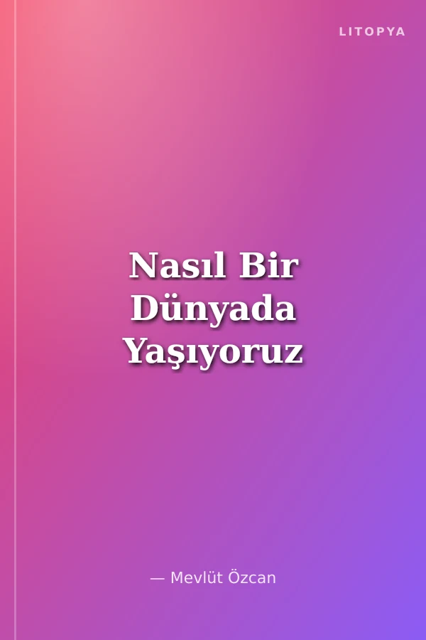 Nasıl Bir Dünyada Yaşıyoruz