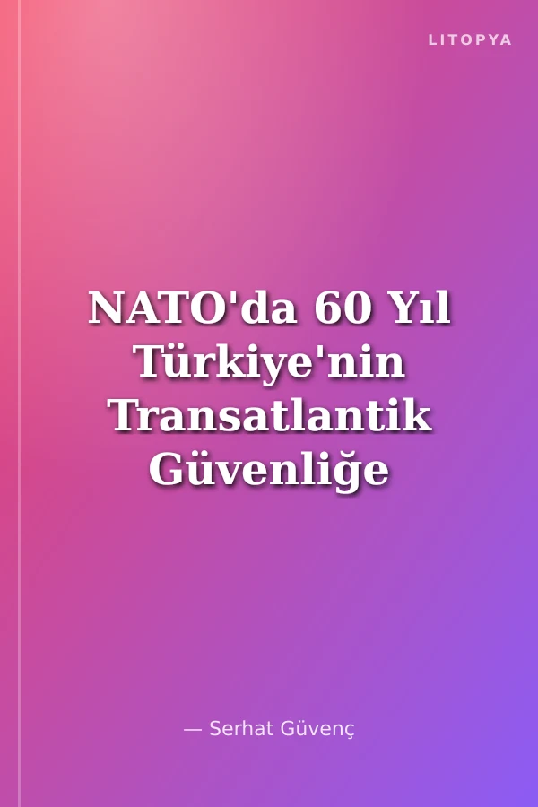 NATO'da 60 Yıl Türkiye'nin Transatlantik Güvenliğe Katkıları