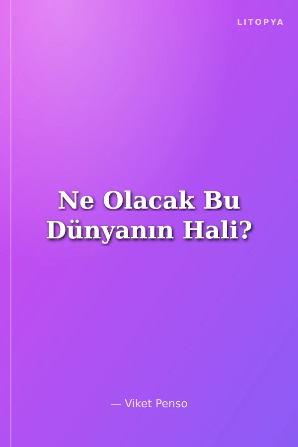Ne Olacak Bu Dünyanın Hali?
