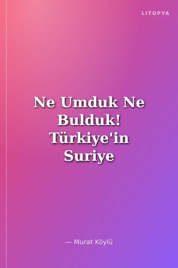 Ne Umduk Ne Bulduk! Türkiye'in Suriye Sınavı