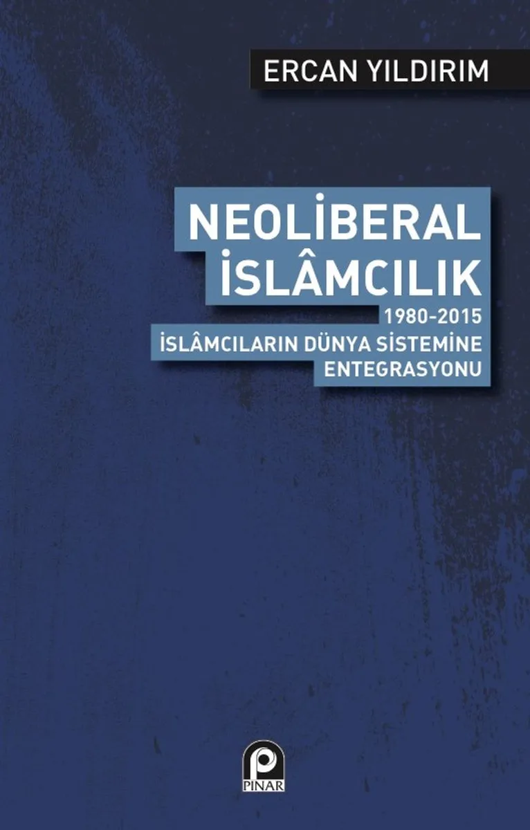 Neoliberal İslamcılık 1980-2015 İslamcıların Dünya Sistemine Entegrasyonu