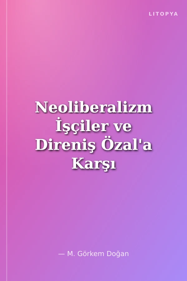 Neoliberalizm İşçiler ve Direniş Özal'a Karşı Geleneksel Sendikanın Mücadelesi (1986-1991)