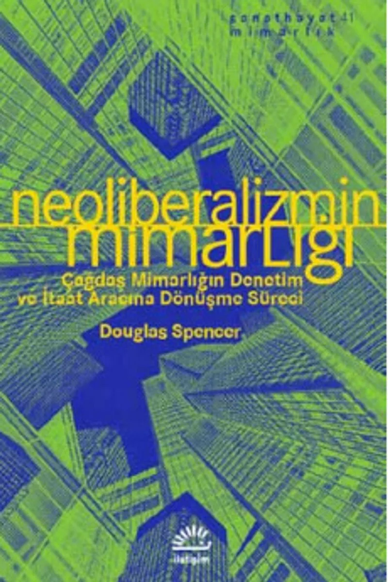 Neoliberalizmin Mimarlığı Çağdaş Mimarlığın Denetim ve İtaat Aracına Dönüşme Süreci