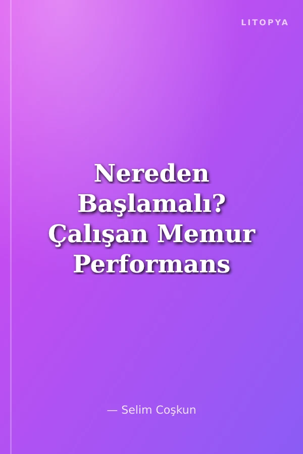 Nereden Başlamalı? Çalışan Memur Performans Yönetimi