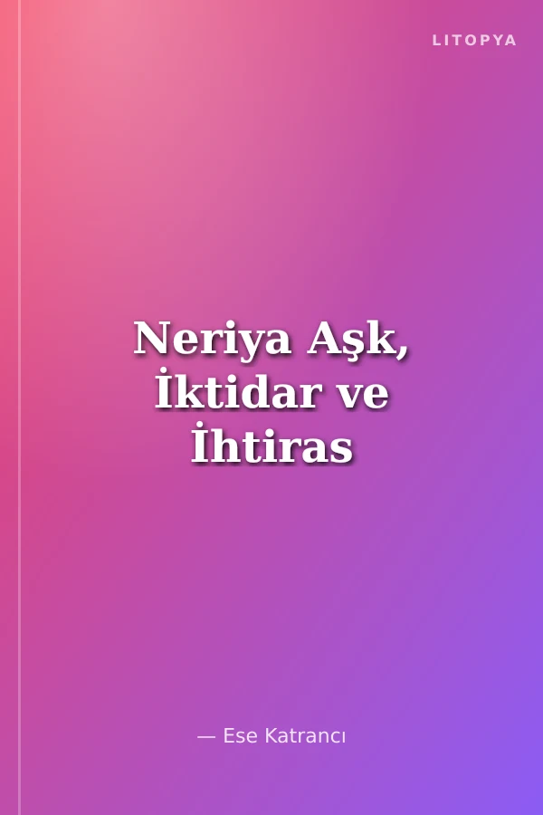 Neriya Aşk, İktidar ve İhtiras