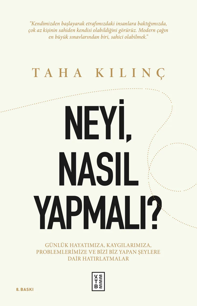 Neyi, Nasıl Yapmalı? Günlük Hayatımıza, Kaygılarımıza, Problemlerimize ve Bizi Biz Yapan Şeylere Dair Hatırlatmalar