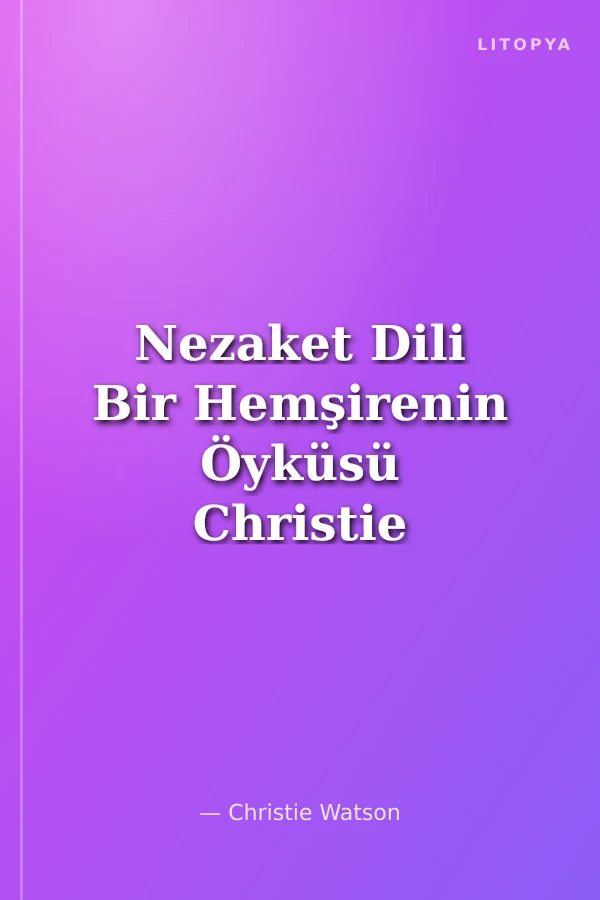 Nezaket Dili Bir Hemşirenin Öyküsü Christie Watson