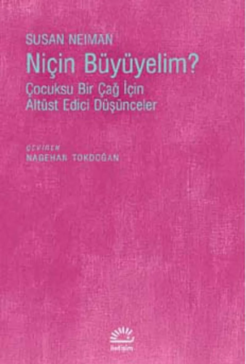 Niçin Büyüyelim? Çocuksu Bir Çağ İçin Altüst Edici Düşünceler