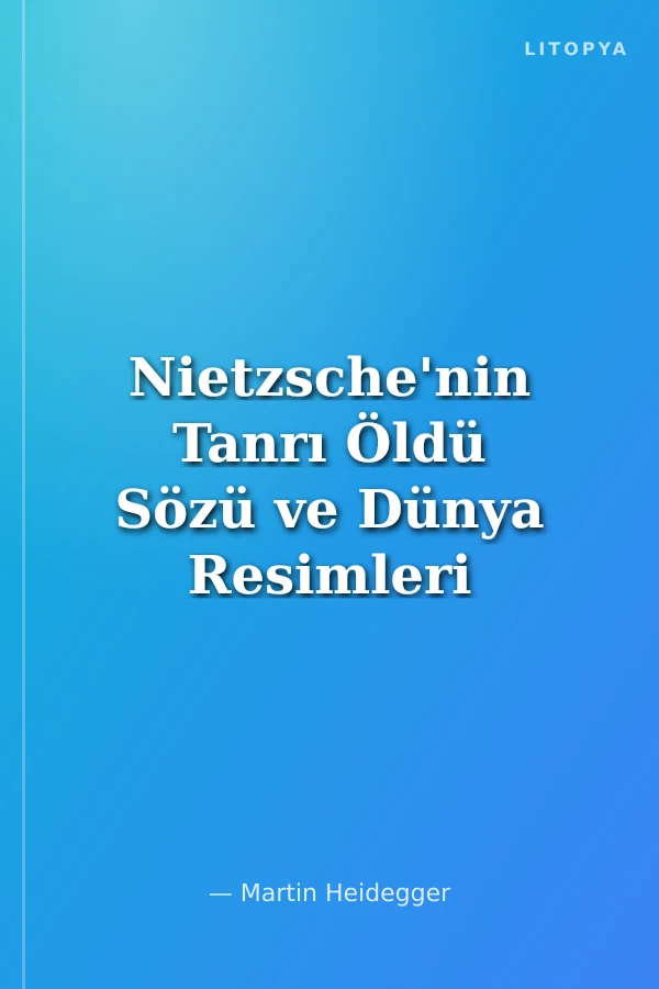 Nietzsche'nin Tanrı Öldü Sözü ve Dünya Resimleri Çağı