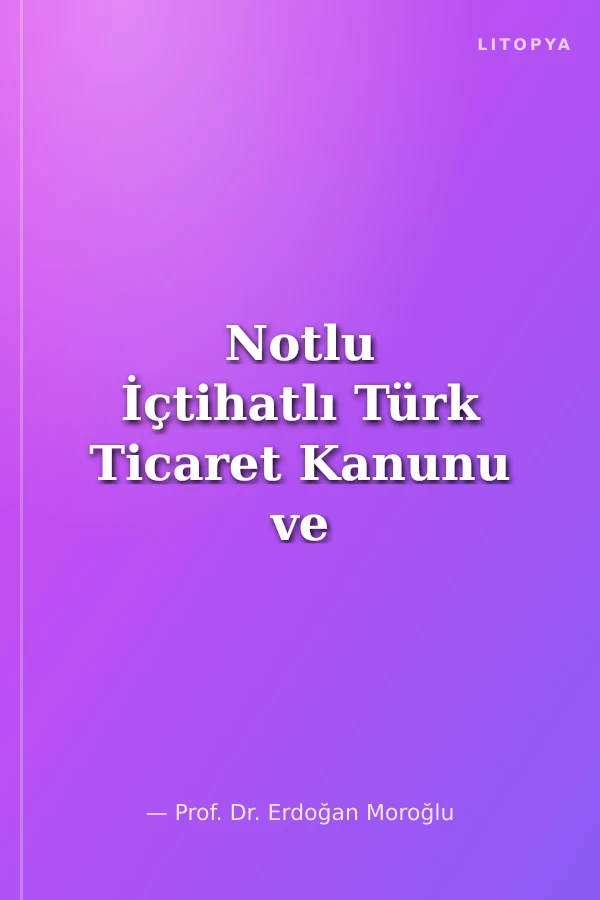 Notlu İçtihatlı Türk Ticaret Kanunu ve İlgili Mevzuat
