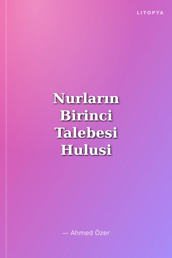 Nurların Birinci Talebesi Hulusi Yahyagil (Kırklar Serisi -1)