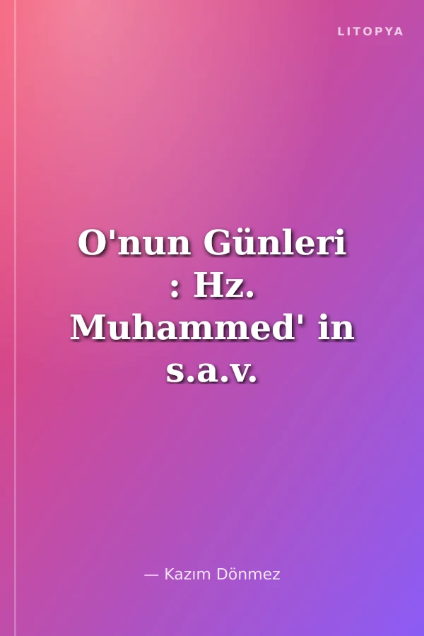 O'nun Günleri : Hz. Muhammed' in s.a.v. Hayatının Kronolojisi