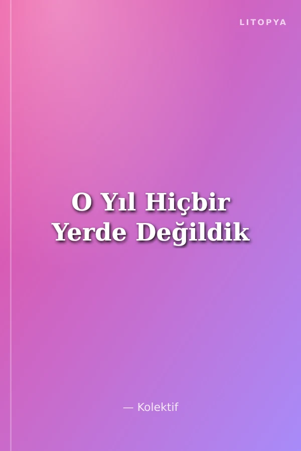 O Yıl Hiçbir Yerde Değildik