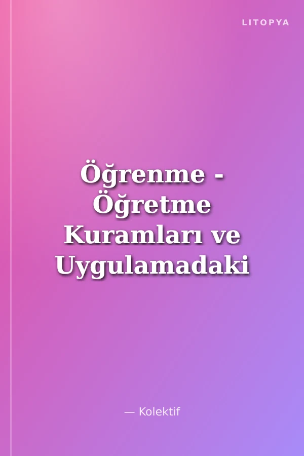 Öğrenme - Öğretme Kuramları ve Uygulamadaki Yansımaları