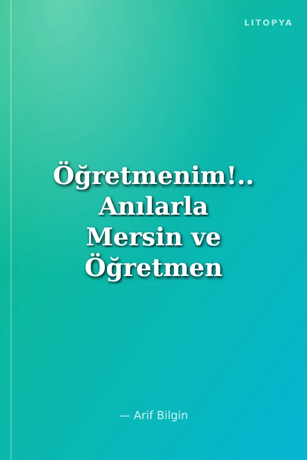 Öğretmenim!.. Anılarla Mersin ve Öğretmen Okulu