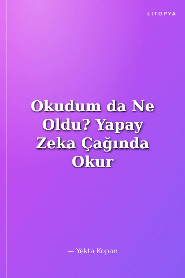 Okudum da Ne Oldu? Yapay Zeka Çağında Okur Olmak