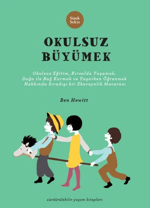 Okulsuz Büyümek Okulsuz Eğitim, Kırsalda Yaşamak, Doğayla Bağ Kurmak ve Yaşayarak Öğrenmek Hakkında Sıradışı Bir Ebeveynlik Macerası