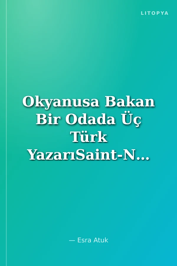 Okyanusa Bakan Bir Odada Üç Türk YazarıSaint-Nazaire Yabancı Yazarlar ve Çevirmenler Evi