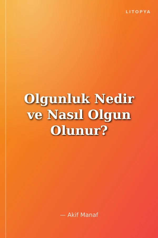Olgunluk Nedir ve Nasıl Olgun Olunur?