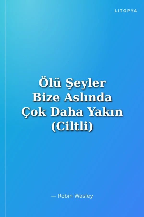 Ölü Şeyler Bize Aslında Çok Daha Yakın (Ciltli)