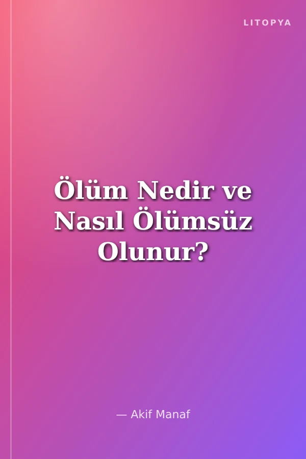 Ölüm Nedir ve Nasıl Ölümsüz Olunur?