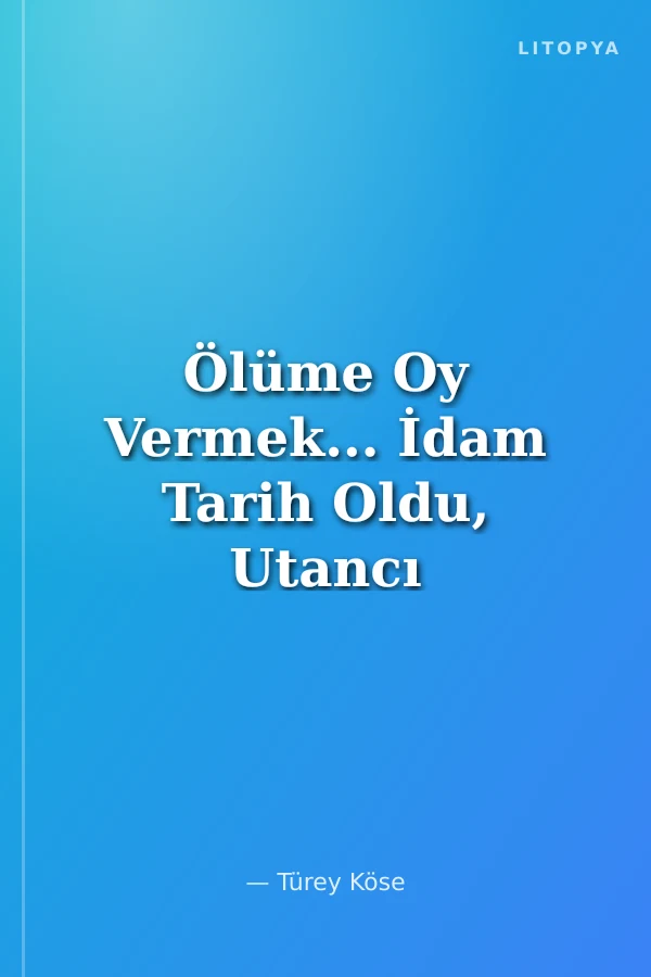 Ölüme Oy Vermek... İdam Tarih Oldu, Utancı Kaldı