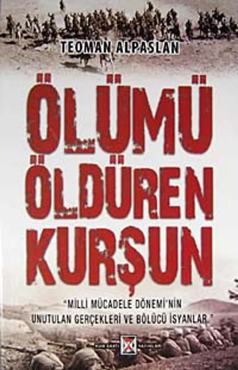 Ölümü Öldüren Kurşun Milli Mücadele Dönemi'nin Unutulan Gerçekleri ve Bölücü İsyanlar