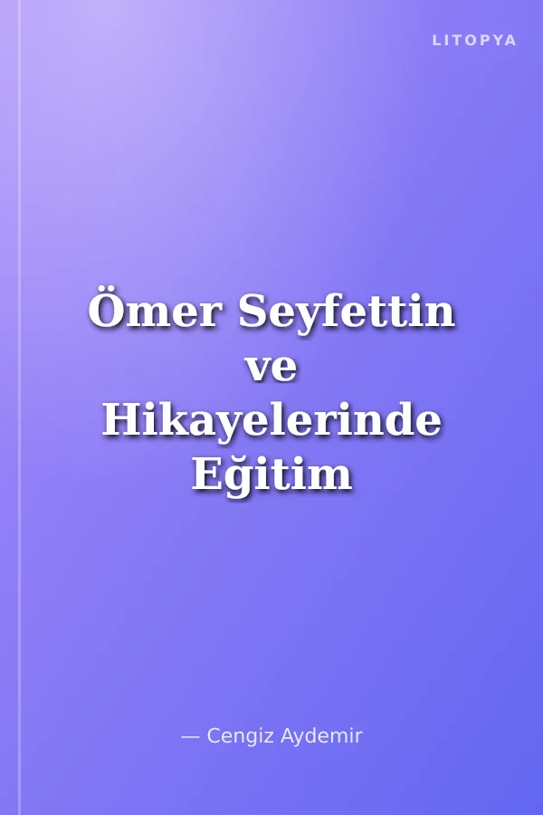 Ömer Seyfettin ve Hikayelerinde Eğitim Değerleri