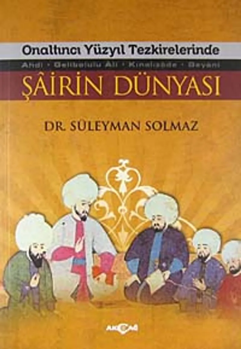 Onaltıncı Yüzyıl Tezkirelerinde Şairin Dünyası Ahdi - Gelibolulu Ali - Kınalızade - Beyani