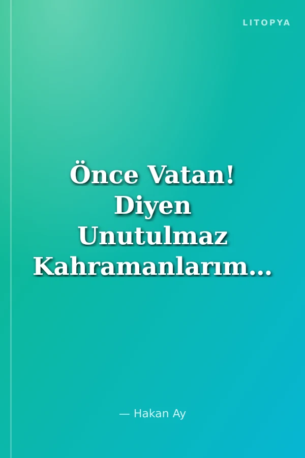 Önce Vatan! Diyen Unutulmaz Kahramanlarımız