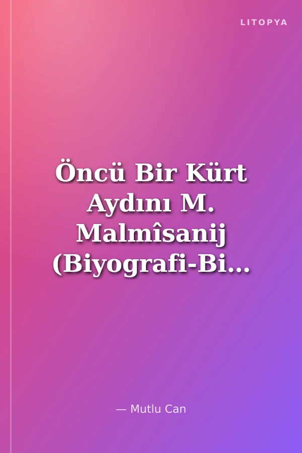Öncü Bir Kürt Aydını M. Malmîsanij (Biyografi-Bibliyografya)