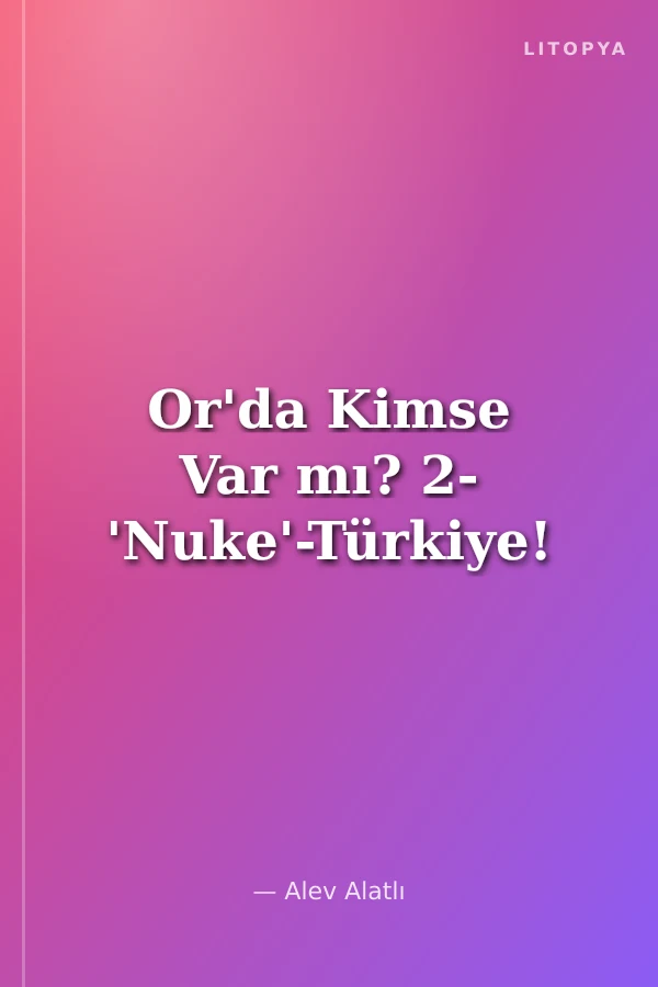 Or'da Kimse Var mı? 2- 'Nuke'-Türkiye!