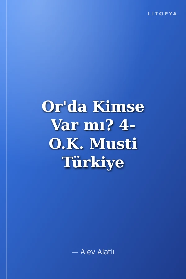 Or'da Kimse Var mı? 4- O.K. Musti Türkiye Tamamdır.