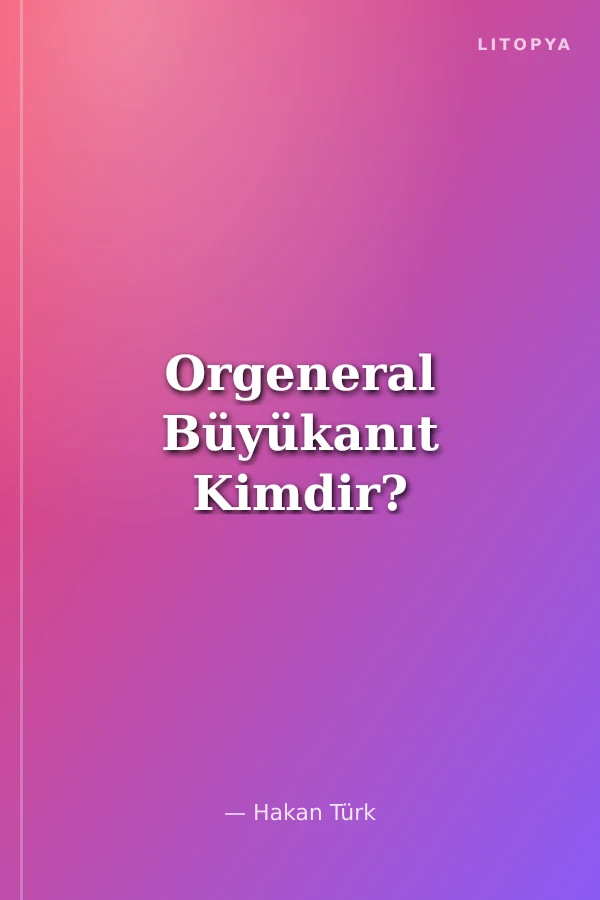 Orgeneral Büyükanıt Kimdir?