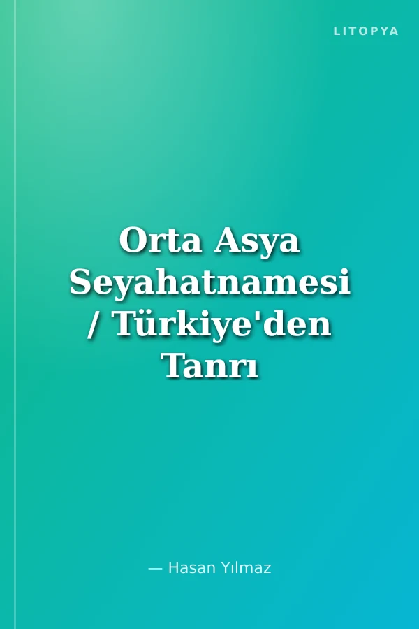 Orta Asya Seyahatnamesi / Türkiye'den Tanrı Dağlarına Bir Yolculuğun Hikayesi