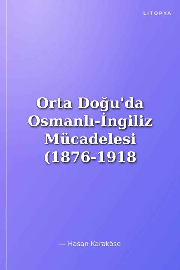 Orta Doğu'da Osmanlı-İngiliz Mücadelesi (1876-1918 Yılları Arası)