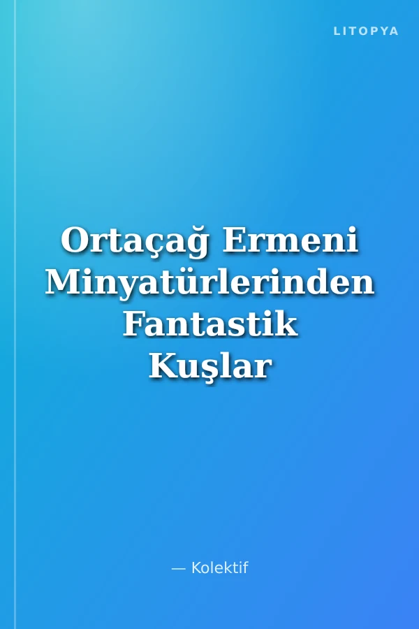 Ortaçağ Ermeni Minyatürlerinden Fantastik Kuşlar