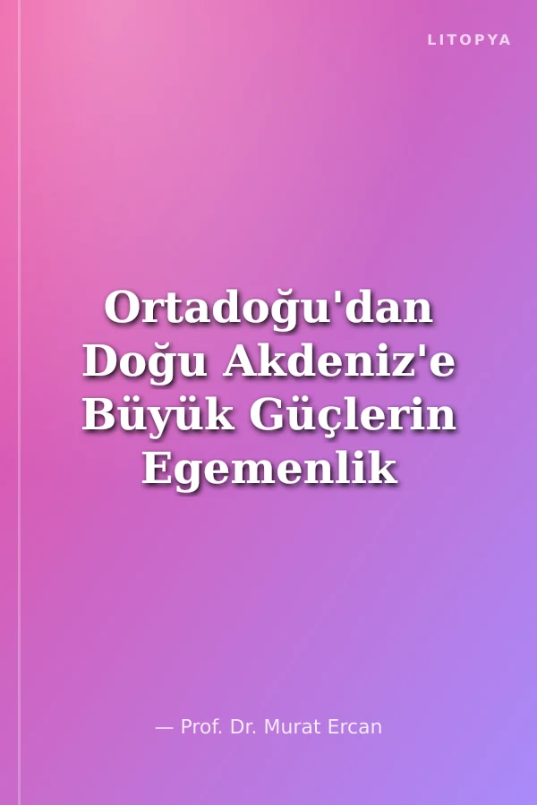 Ortadoğu'dan Doğu Akdeniz'e Büyük Güçlerin Egemenlik Enerji ve Hukuk Mücadelesi