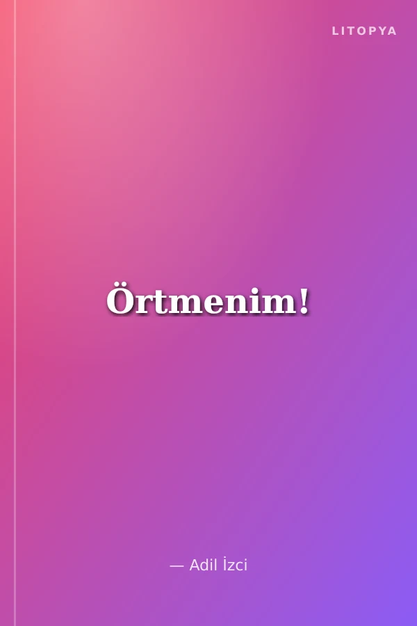 Örtmenim!