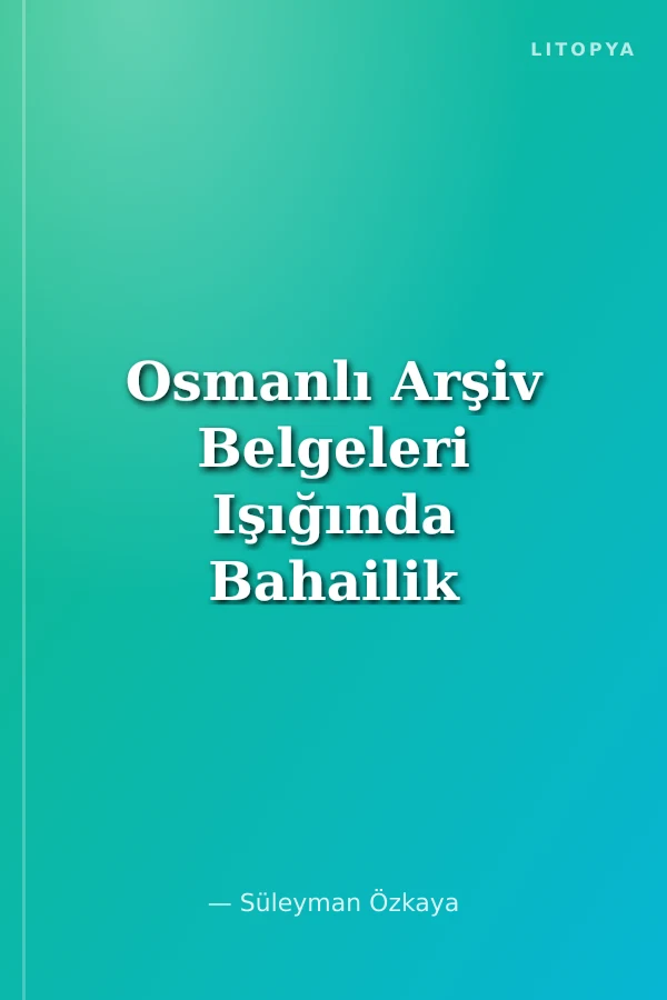 Osmanlı Arşiv Belgeleri Işığında Bahailik Hareketi