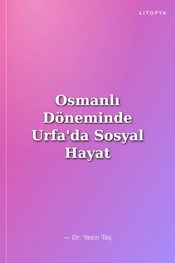 Osmanlı Döneminde Urfa'da Sosyal Hayat (Mahkeme Kayıtlarına Göre 1850-1900)