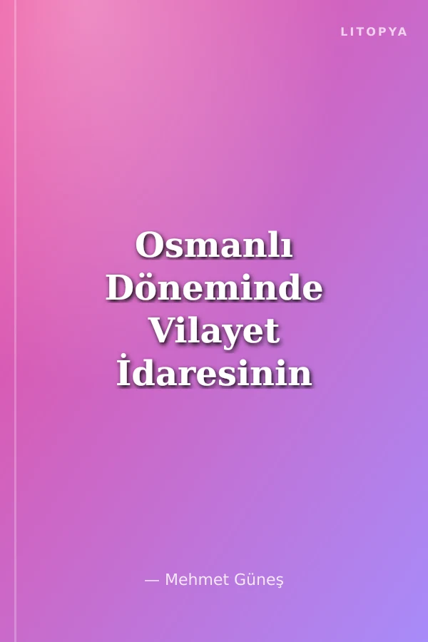 Osmanlı Döneminde Vilayet İdaresinin Esasları
