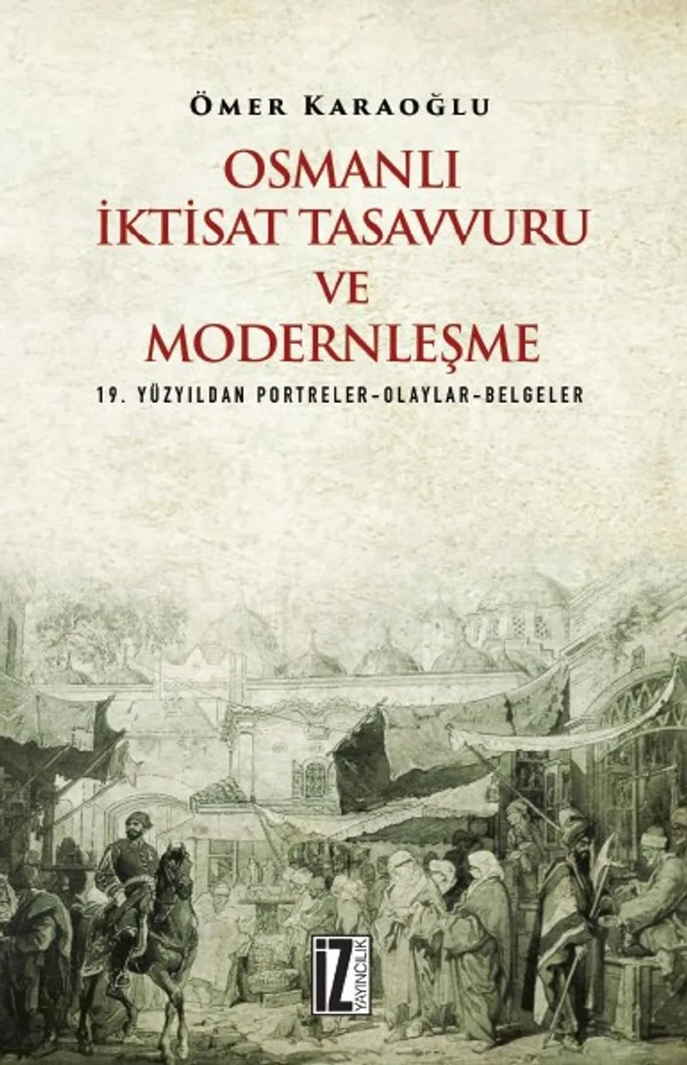 Osmanlı İktisat Tasavvuru ve Modernleşme 19. Yüzyıldan Portreler-Olaylar-Belgeler