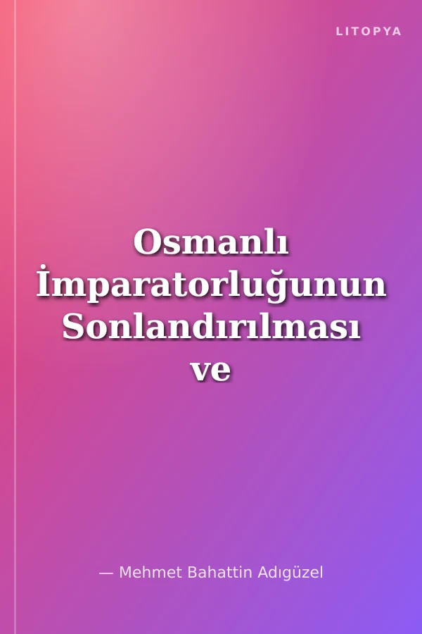 Osmanlı İmparatorluğunun Sonlandırılması ve Türkiye Cumhuriyeti'nin Kuruluşuyla İlgili Antlaşmalar